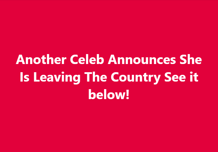 Another Celeb Announces She Is Leaving The Country See it below!