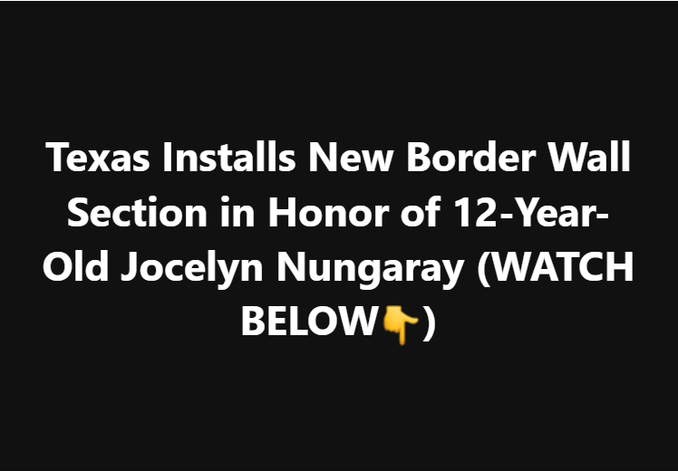 Texas Installs New Border Wall Section in Honor of 12-Year-Old Jocelyn Nungaray