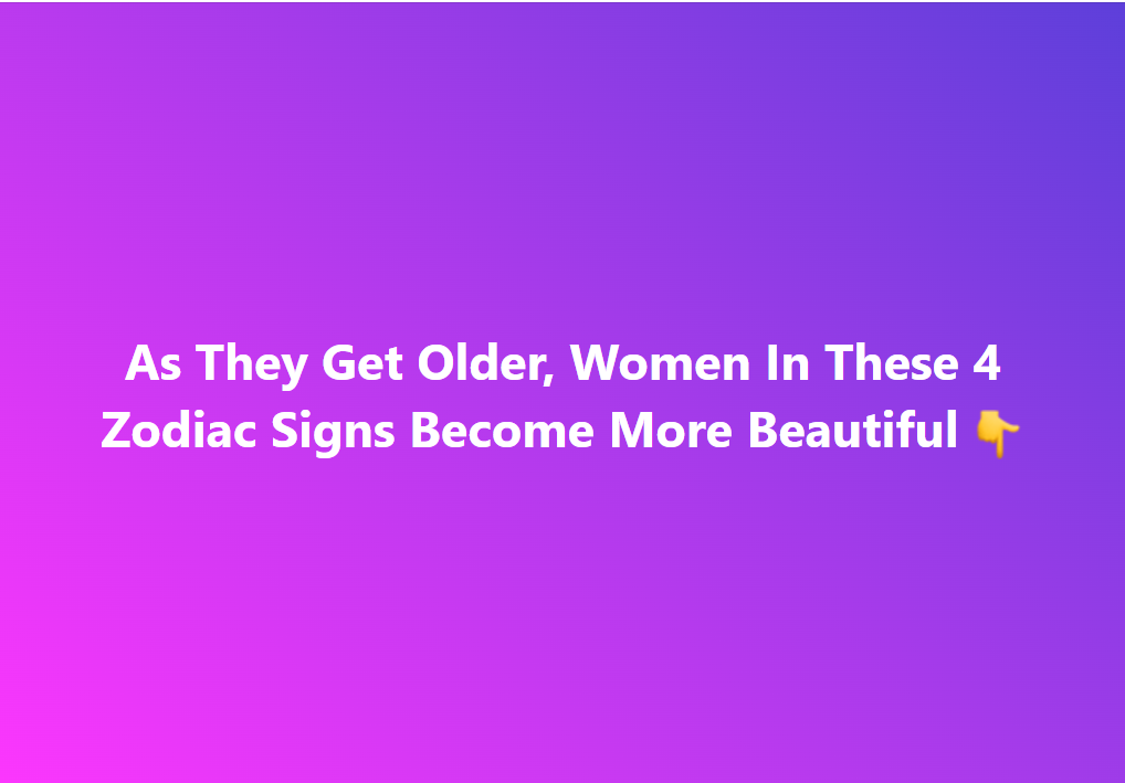 Women In These 4 Zodiac Signs Become More Beautiful