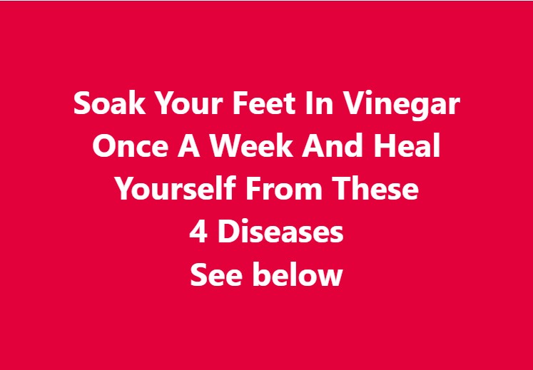 Soak Your Feet In Vinegar Once A Week And Heal Yourself From These 4 Diseases